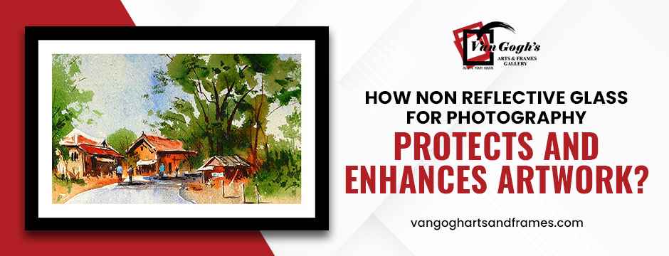How Non Reflective Glass for Photography Protects and Enhances Artwork?